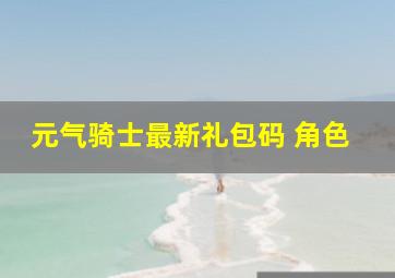 元气骑士最新礼包码 角色